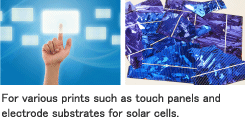For various prints such as touch panels and electrode substrates for solar cells.